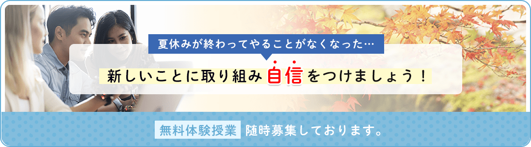 夏休みが終わってやることがなくなった…新しいことに取り組み自信をつけましょう！無料体験授業随時募集しております。