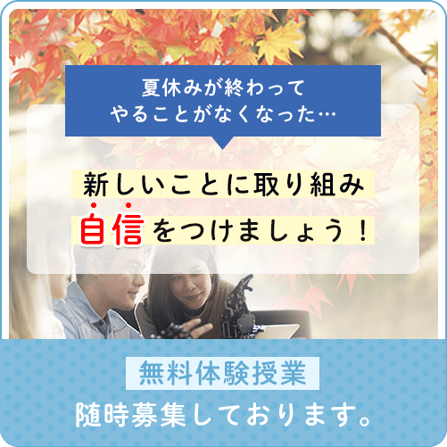 夏休みが終わってやることがなくなった…新しいことに取り組み自信をつけましょう！無料体験授業随時募集しております。